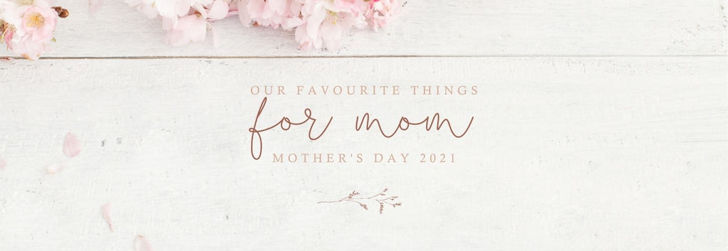 Mother's Day 2021 - Our Favourite Things For Mom